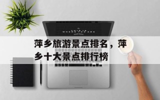 萍乡旅游景点排名，萍乡十大景点排行榜