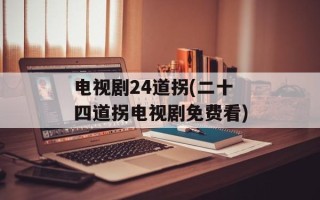 电视剧24道拐(二十四道拐电视剧免费看)
