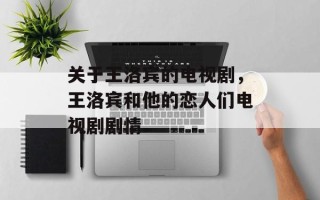 关于王洛宾的电视剧，王洛宾和他的恋人们电视剧剧情