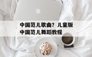 中国范儿歌曲？儿童版中国范儿舞蹈教程