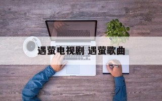 遇萤电视剧 遇萤歌曲