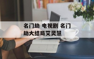 名门劫 电视剧 名门劫大结局艾灵慧