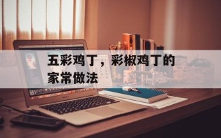五彩鸡丁，彩椒鸡丁的家常做法