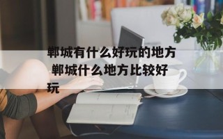 郸城有什么好玩的地方 郸城什么地方比较好玩