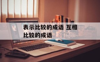 表示比较的成语 互相比较的成语
