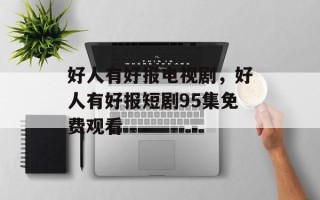 好人有好报电视剧，好人有好报短剧95集免费观看