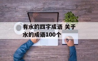 有水的四字成语 关于水的成语100个
