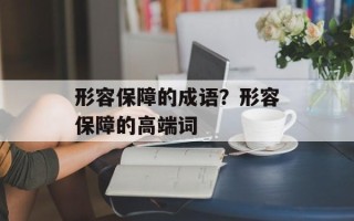 形容保障的成语？形容保障的高端词