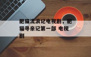 肥猫流浪记电视剧，肥猫寻亲记第一部 电视剧