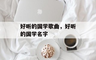 好听的国学歌曲，好听的国学名字
