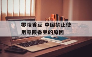 零陵香豆 中国禁止使用零陵香豆的原因