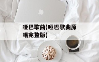 哑巴歌曲(哑巴歌曲原唱完整版)