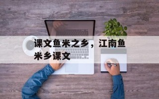课文鱼米之乡，江南鱼米乡课文