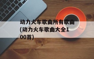 动力火车歌曲所有歌曲(动力火车歌曲大全100首)