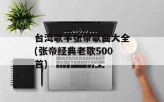 台湾歌手张帝歌曲大全(张帝经典老歌500首)