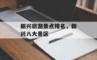 新兴旅游景点排名，新兴八大景区