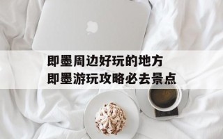 即墨周边好玩的地方 即墨游玩攻略必去景点