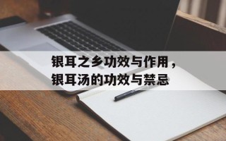 银耳之乡功效与作用，银耳汤的功效与禁忌