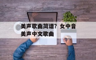 美声歌曲简谱？女中音美声中文歌曲