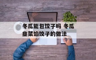 冬瓜能包饺子吗 冬瓜韭菜馅饺子的做法