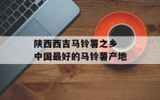 陕西西吉马铃薯之乡 中国最好的马铃薯产地