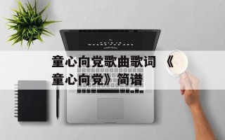 童心向党歌曲歌词 《童心向党》简谱