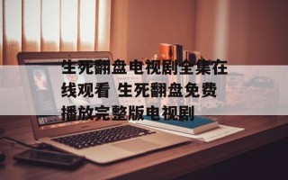 生死翻盘电视剧全集在线观看 生死翻盘免费播放完整版电视剧