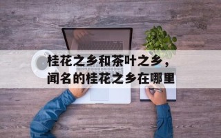 桂花之乡和茶叶之乡，闻名的桂花之乡在哪里