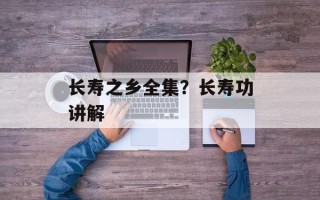 长寿之乡全集？长寿功讲解