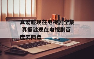 真爱趁现在电视剧全集 真爱趁现在电视剧百度云网盘