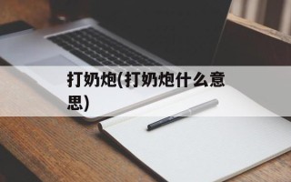 打奶炮(打奶炮什么意思)