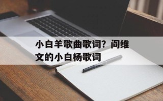 小白羊歌曲歌词？阎维文的小白杨歌词