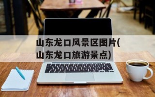 山东龙口风景区图片(山东龙口旅游景点)