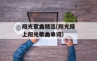 阳光歌曲精选(阳光路上阳光歌曲串词)
