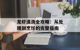 龙虾清洗全攻略：从处理到烹饪的完整指南