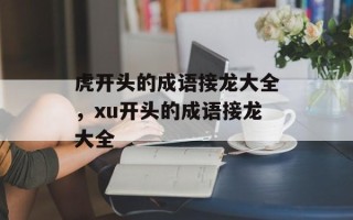 虎开头的成语接龙大全，xu开头的成语接龙大全