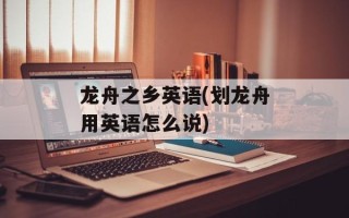 龙舟之乡英语(划龙舟用英语怎么说)
