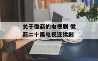 关于徽商的电视剧 徽商二十集电视连续剧