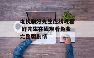 电视剧好先生在线观看 好先生在线观看免费完整版剧情