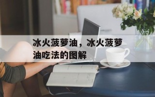 冰火菠萝油，冰火菠萝油吃法的图解