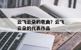 云飞云朵的歌曲？云飞云朵的代表作品