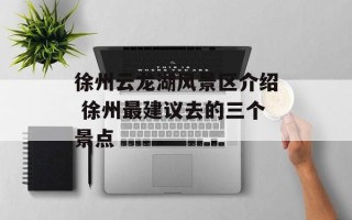 徐州云龙湖风景区介绍 徐州最建议去的三个景点