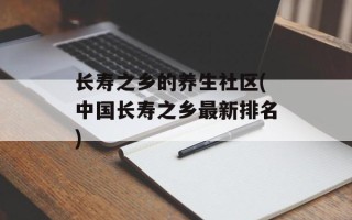 长寿之乡的养生社区(中国长寿之乡最新排名)