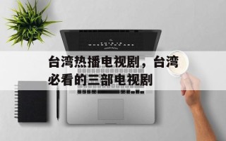 台湾热播电视剧，台湾必看的三部电视剧