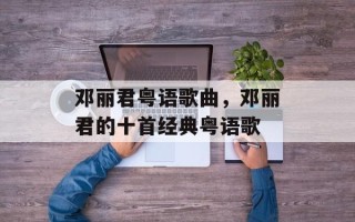 邓丽君粤语歌曲，邓丽君的十首经典粤语歌