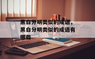 黑白分明类似的成语，黑白分明类似的成语有哪些