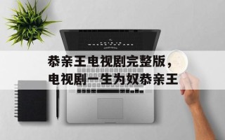 恭亲王电视剧完整版，电视剧一生为奴恭亲王