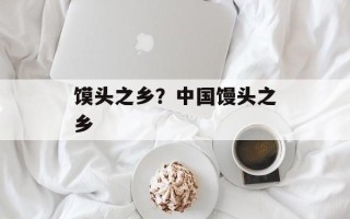 馍头之乡？中国馒头之乡