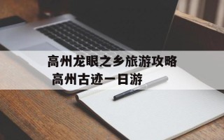 高州龙眼之乡旅游攻略 高州古迹一日游