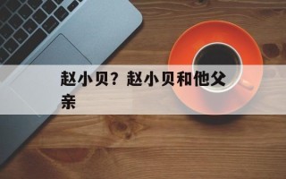 赵小贝？赵小贝和他父亲